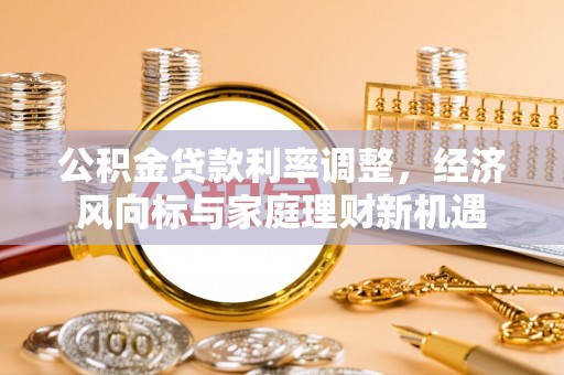 杭州公积金贷款利率调整，经济风向标与家庭理财新机遇