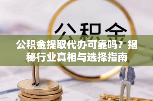 杭州公积金提取代办可靠吗？揭秘行业真相与选择指南
