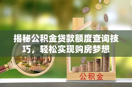 杭州揭秘公积金贷款额度查询技巧，轻松实现购房梦想