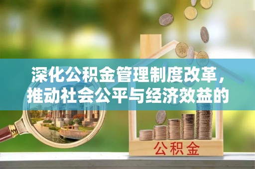 杭州深化公积金管理制度改革，推动社会公平与经济效益的双赢