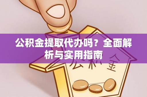 杭州公积金提取代办吗？全面解析与实用指南