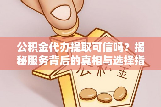 杭州公积金代办提取可信吗？揭秘服务背后的真相与选择指南