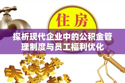 杭州探析现代企业中的公积金管理制度与员工福利优化