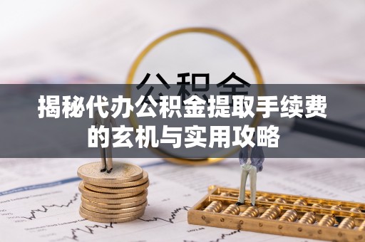 杭州揭秘代办公积金提取手续费的玄机与实用攻略