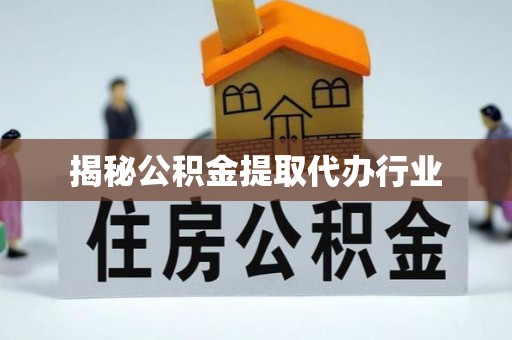 杭州揭秘公积金提取代办行业