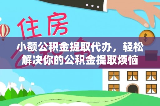 杭州小额公积金提取代办，轻松解决你的公积金提取烦恼