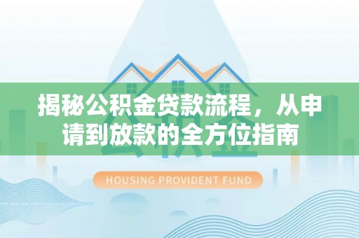 杭州揭秘公积金贷款流程，从申请到放款的全方位指南