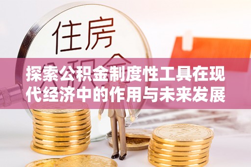 杭州探索公积金制度性工具在现代经济中的作用与未来发展