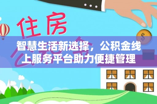 杭州智慧生活新选择，公积金线上服务平台助力便捷管理