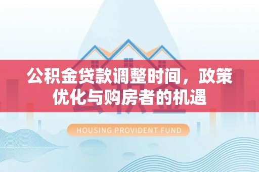 杭州公积金贷款调整时间，政策优化与购房者的机遇