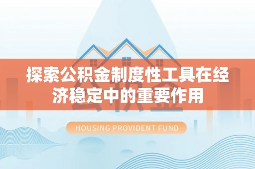 杭州探索公积金制度性工具在经济稳定中的重要作用