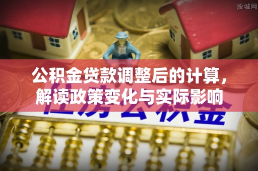 杭州公积金贷款调整后的计算，解读政策变化与实际影响