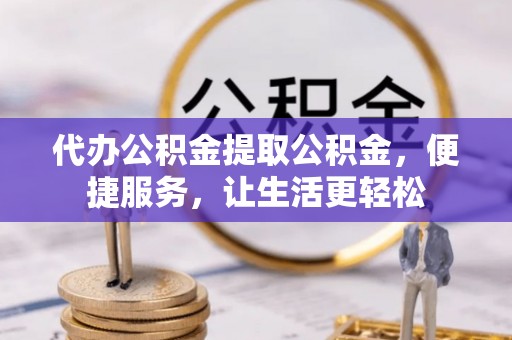 杭州代办公积金提取公积金，便捷服务，让生活更轻松