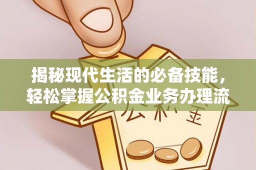 杭州揭秘现代生活的必备技能，轻松掌握公积金业务办理流程