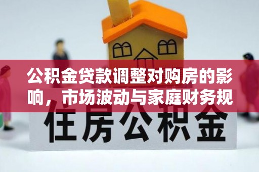 杭州公积金贷款调整对购房的影响，市场波动与家庭财务规划