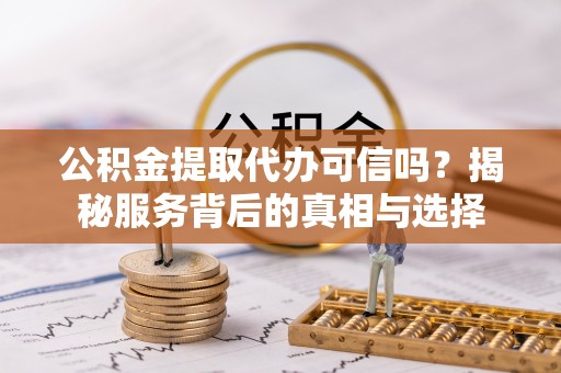 杭州公积金提取代办可信吗？揭秘服务背后的真相与选择