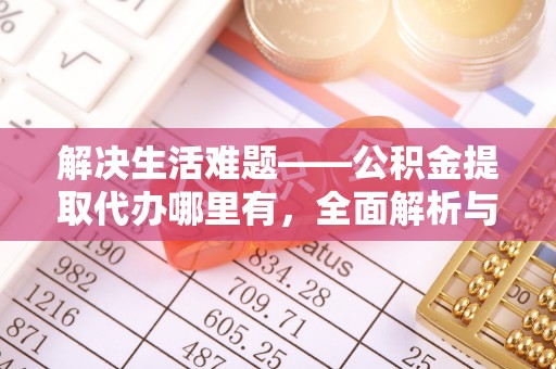 杭州解决生活难题——公积金提取代办哪里有，全面解析与服务推荐