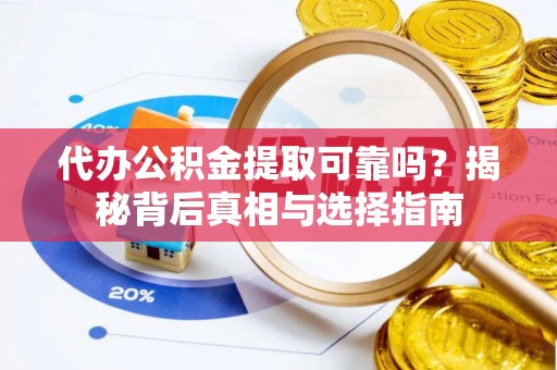 杭州代办公积金提取可靠吗？揭秘背后真相与选择指南