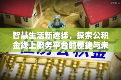 杭州智慧生活新选择，探索公积金线上服务平台的便捷与未来