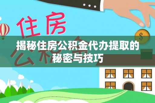 杭州揭秘住房公积金代办提取的秘密与技巧