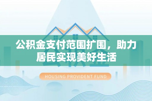 杭州公积金支付范围扩围，助力居民实现美好生活