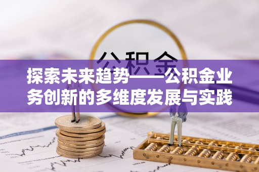 杭州探索未来趋势——公积金业务创新的多维度发展与实践