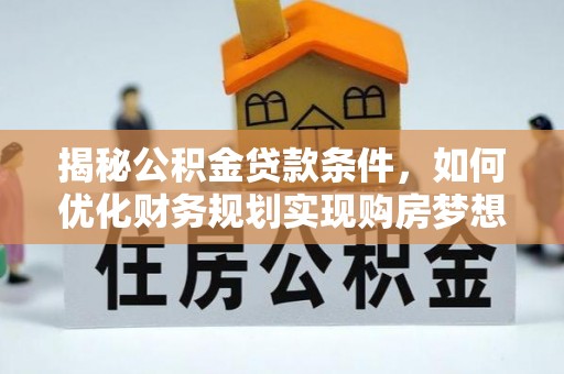 杭州揭秘公积金贷款条件，如何优化财务规划实现购房梦想