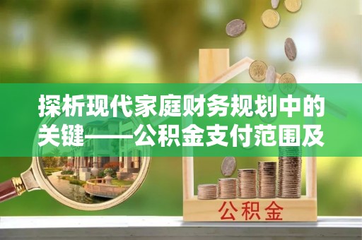杭州探析现代家庭财务规划中的关键——公积金支付范围及其影响