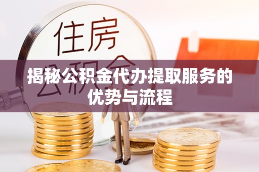 杭州揭秘公积金代办提取服务的优势与流程