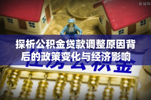 杭州探析公积金贷款调整原因背后的政策变化与经济影响