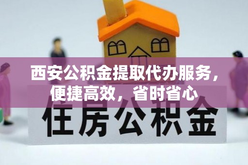 杭州西安公积金提取代办服务，便捷高效，省时省心