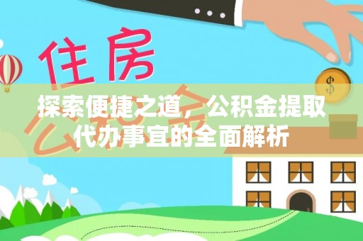 杭州探索便捷之道，公积金提取代办事宜的全面解析
