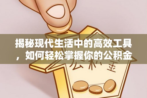 杭州揭秘现代生活中的高效工具，如何轻松掌握你的公积金查询方式