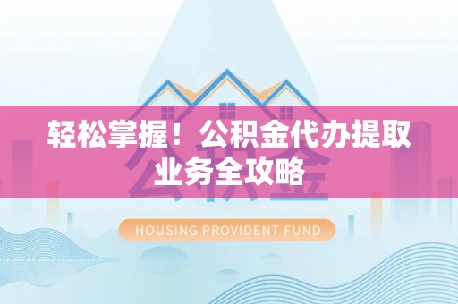 杭州轻松掌握！公积金代办提取业务全攻略