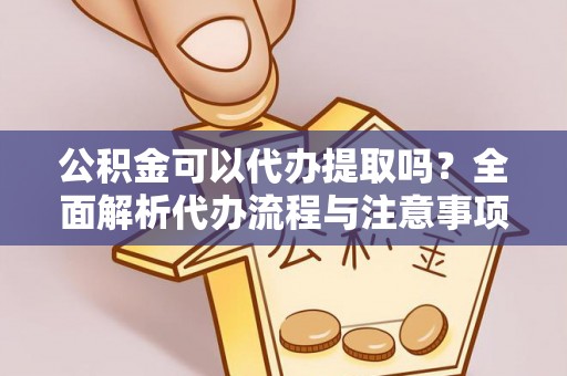 杭州公积金可以代办提取吗？全面解析代办流程与注意事项